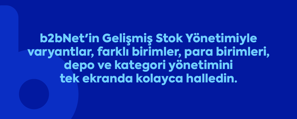 b2bNet'in Gelişmiş Stok Yönetimiyle varyantlar, farklı birimler, para birimleri, depo ve kategori yönetimini tek ekranda kolayca halledin.