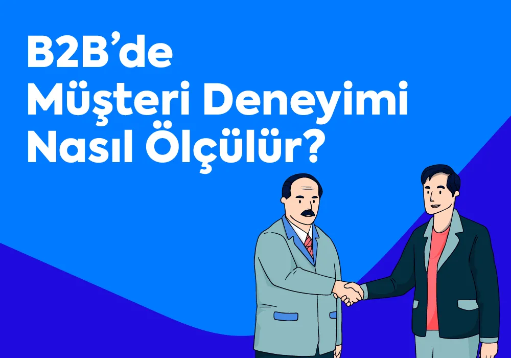 B2B’de Müşteri Deneyimi Nasıl Ölçülür?