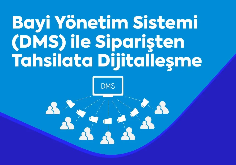 Bayi Yönetim Sistemi (DMS) ile Siparişten Tahsilata Dijitalleşme