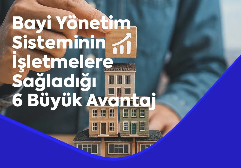 Bayi Yönetim Sistemi Nedir - İşletmelere Sağladığı 6 Büyük Avantaj