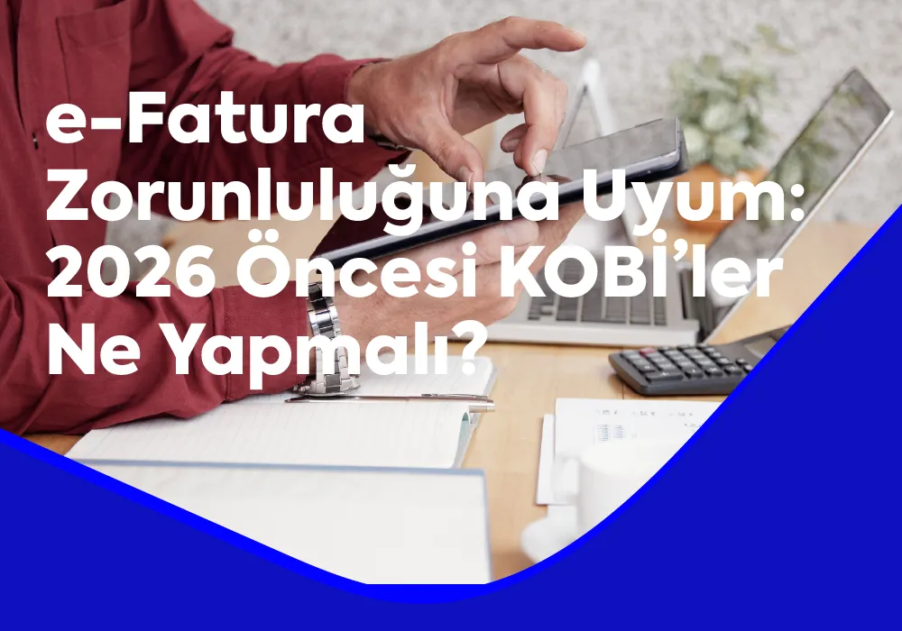 e-Fatura Zorunluluğuna Uyum: 2026 Öncesi KOBİ’ler Ne Yapmalı?