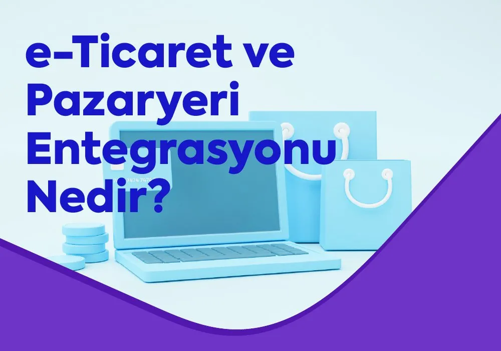 e-Ticaret ve Pazaryeri Entegrasyonu Nedir?