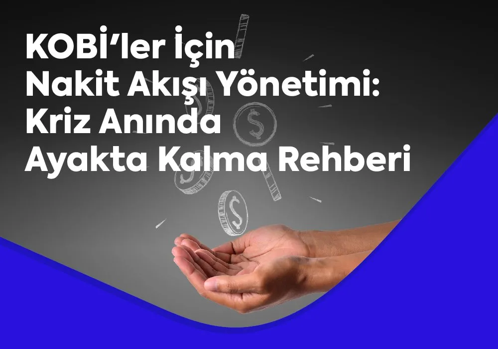 KOBİ'ler İçin Nakit Akışı Yönetimi: Kriz Anında Ayakta Kalma Rehberi
