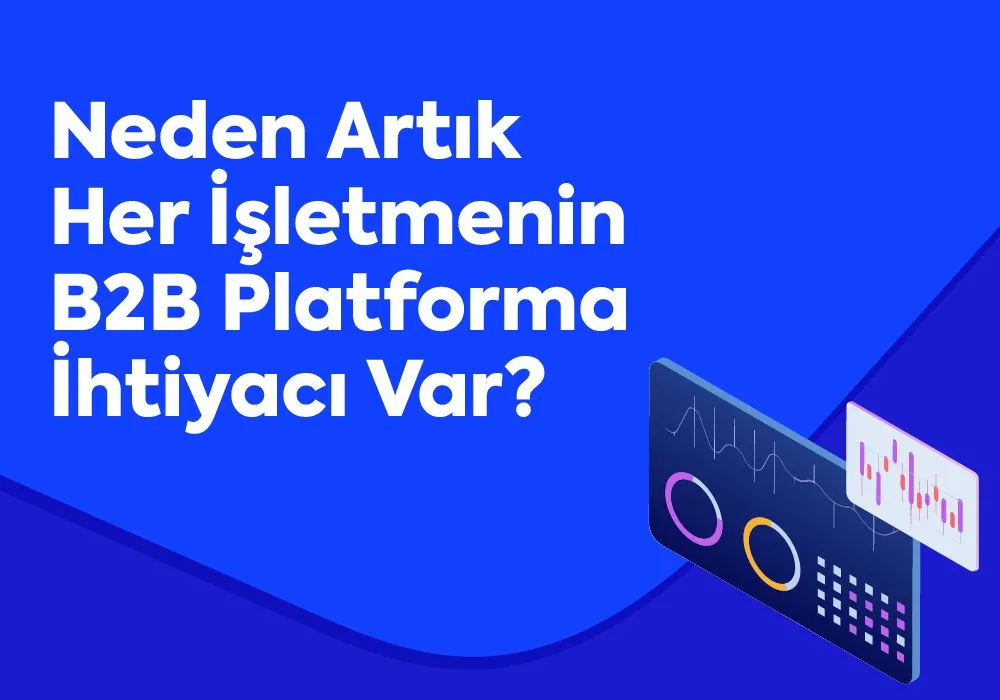 Neden Artık Her İşletmenin B2B Platforma İhtiyacı Var?