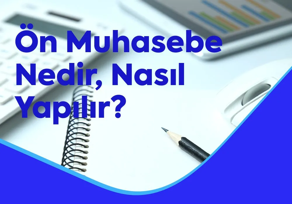 Ön Muhasebe Nedir, Nasıl Yapılır?