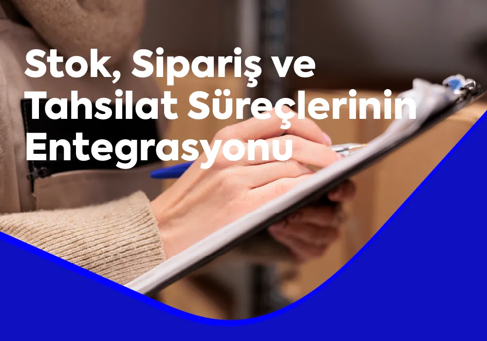 Stok, Sipariş ve Tahsilat Süreçlerinin Entegrasyonu: Kaybı Durdurun, Kârlılığı Artırın