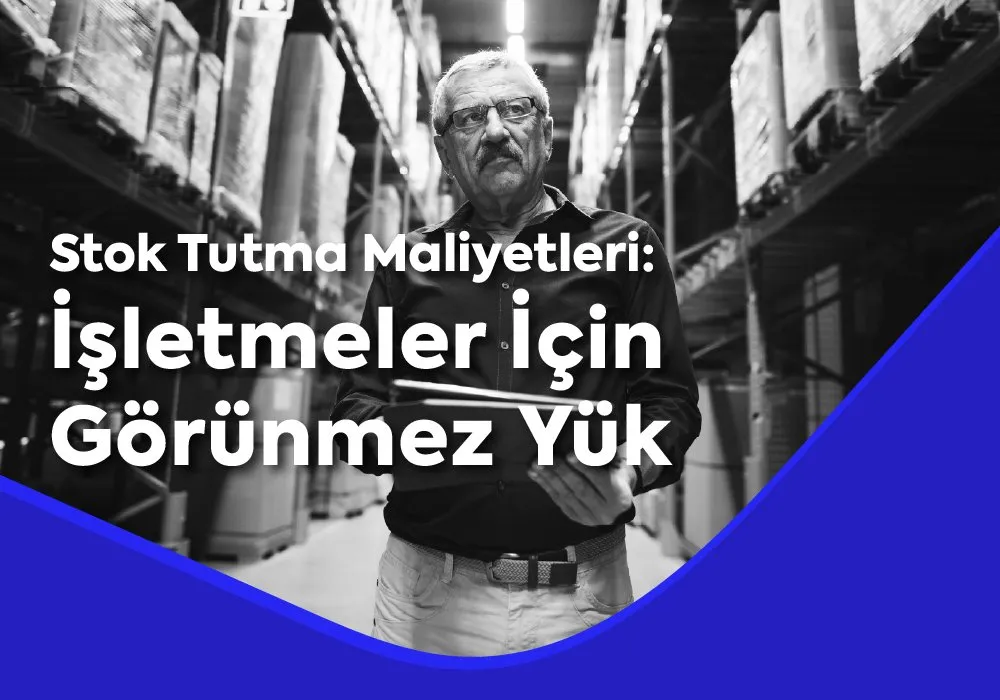 Stok Tutma Maliyetleri: İşletmeler İçin Görünmez Yük