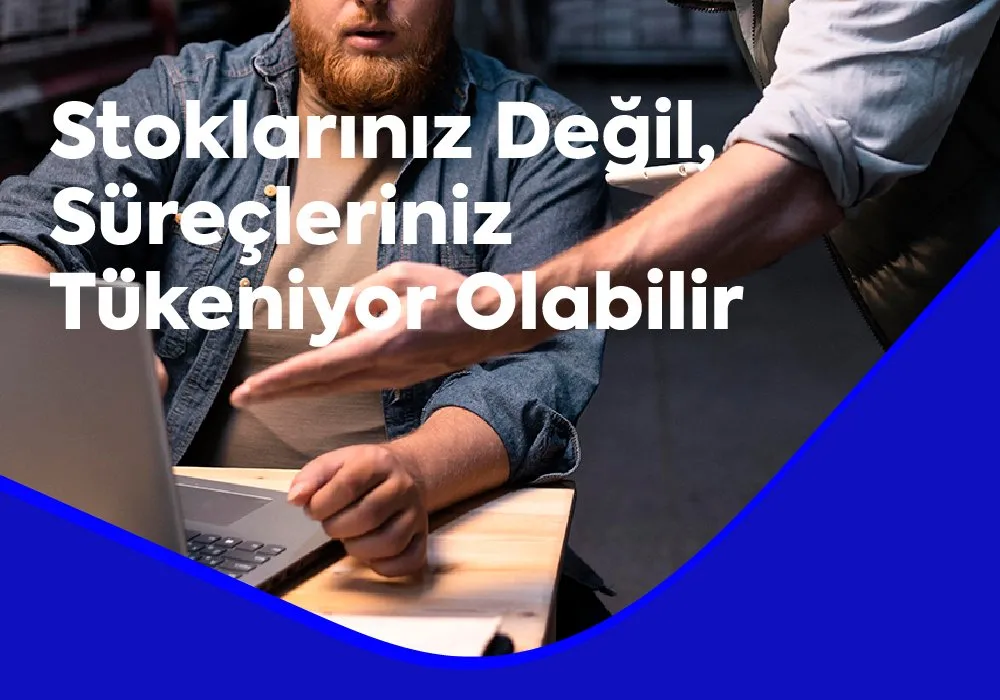 Stoklarınız Değil, Süreçleriniz Tükeniyor Olabilir