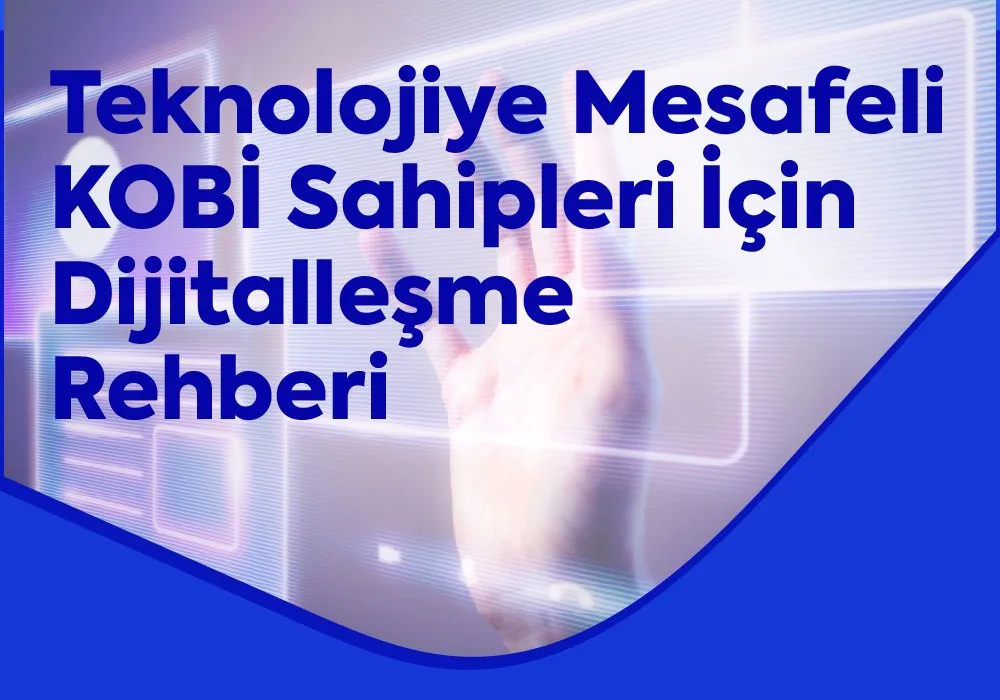 Teknolojiye Mesafeli KOBİ Sahipleri İçin Dijitalleşme Rehberi
