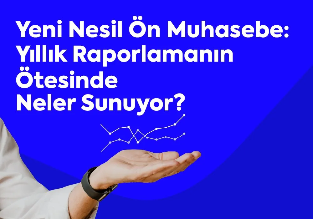 Yeni Nesil Ön Muhasebe: Yıllık Raporlamanın Ötesinde Neler Sunuyor?